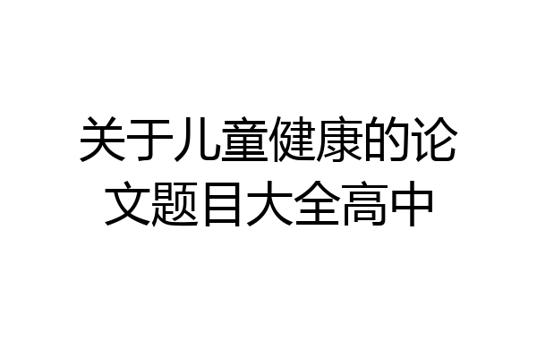 关于儿童健康的论文题目大全高中
