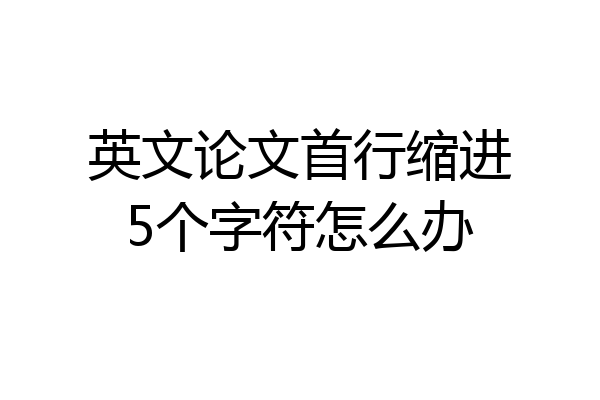 英文论文首行缩进5个字符怎么办