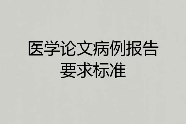 医学论文病例报告要求标准