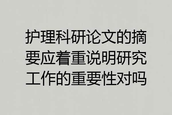 护理科研论文的摘要应着重说明研究工作的重要性对吗