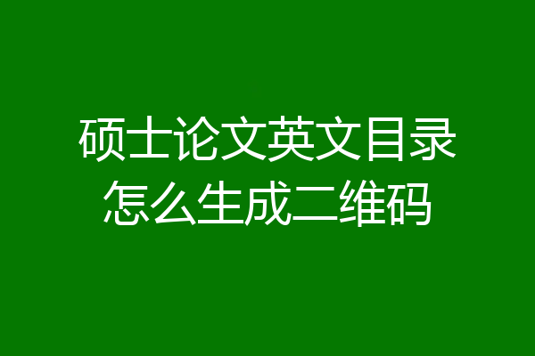 硕士论文英文目录怎么生成二维码