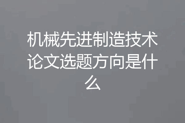 机械先进制造技术论文选题方向是什么