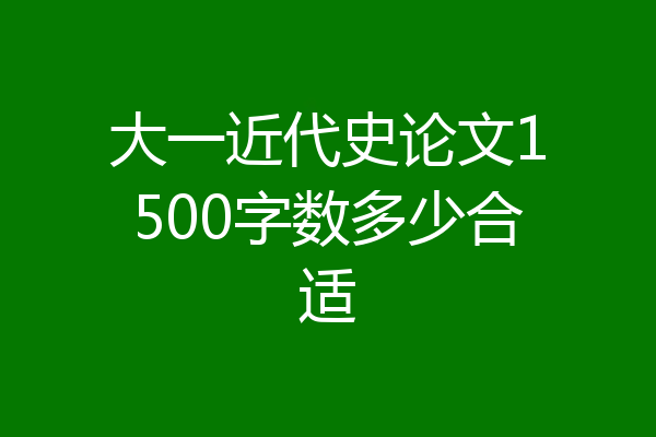 大一近代史论文1500字数多少合适