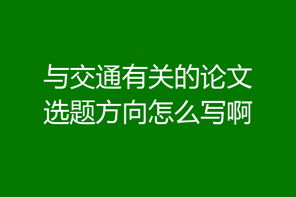 与交通有关的论文选题方向怎么写啊