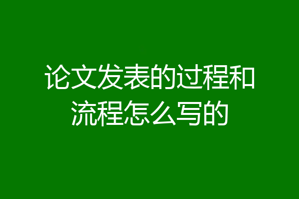 论文发表的过程和流程怎么写的