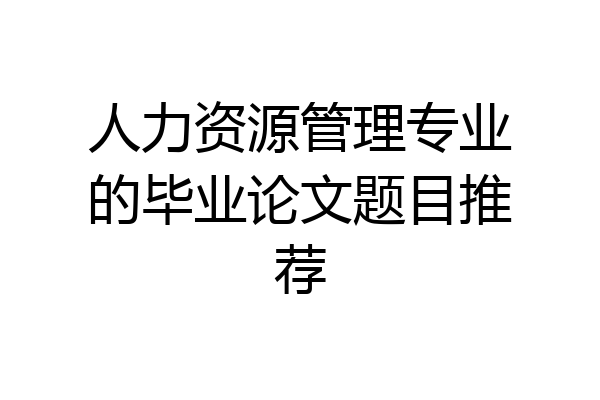 人力资源管理专业的毕业论文题目推荐