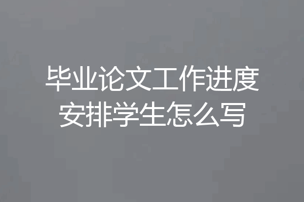 毕业论文工作进度安排学生怎么写