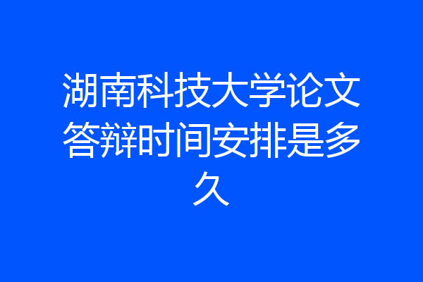 湖南科技大学论文答辩时间安排是多久