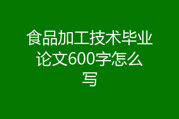 食品加工技术毕业论文600字怎么写