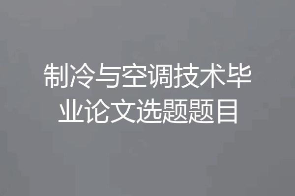 制冷与空调技术毕业论文选题题目