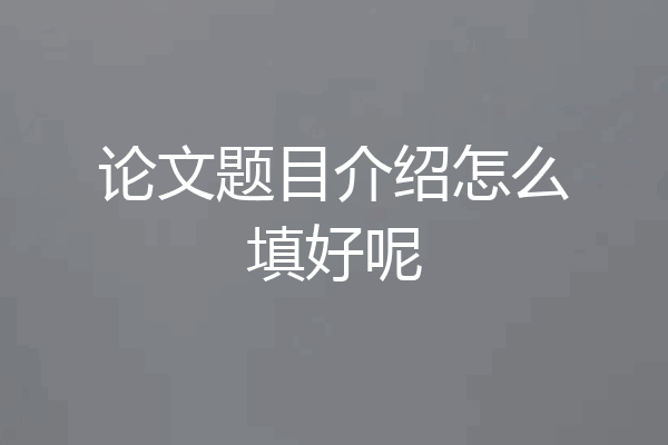 论文题目介绍怎么填好呢