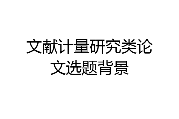 文献计量研究类论文选题背景