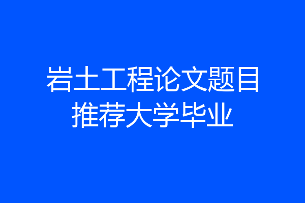 岩土工程论文题目推荐大学毕业