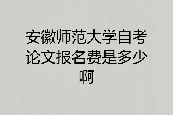 安徽师范大学自考论文报名费是多少啊