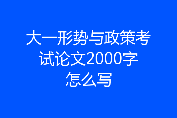 大一形势与政策考试论文2000字怎么写