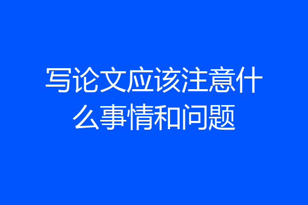 写论文应该注意什么事情和问题