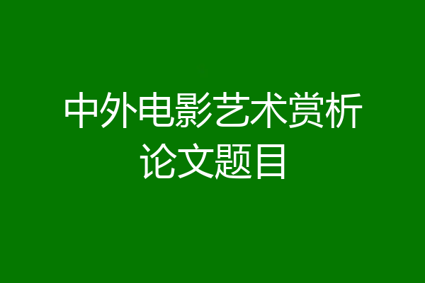 中外电影艺术赏析论文题目