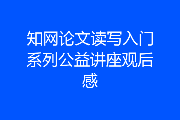 知网论文读写入门系列公益讲座观后感