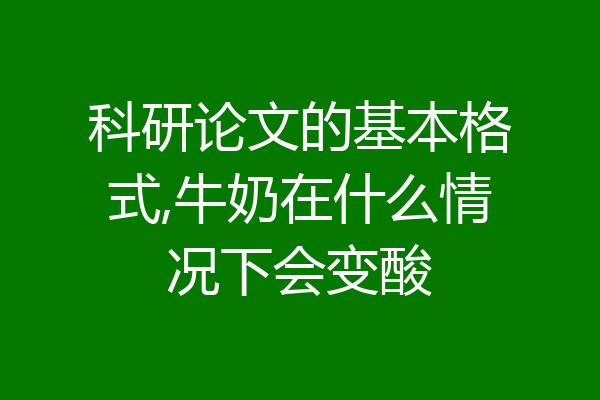 科研论文的基本格式,牛奶在什么情况下会变酸