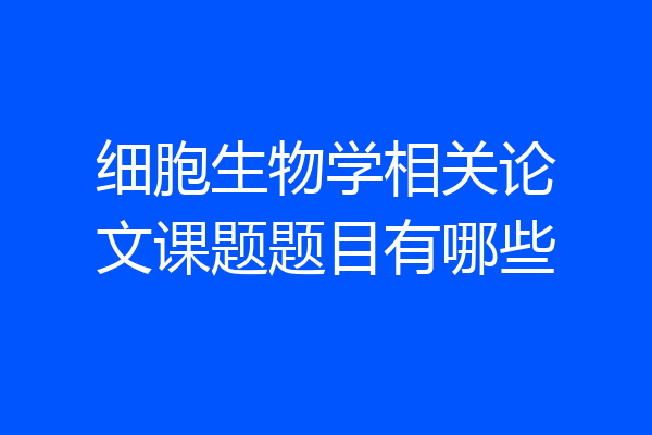 细胞生物学相关论文课题题目有哪些