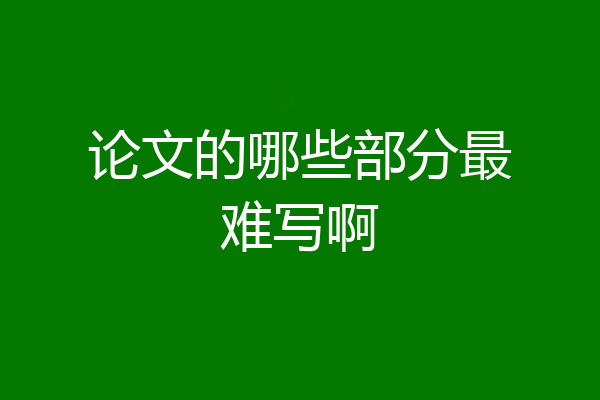论文的哪些部分最难写啊