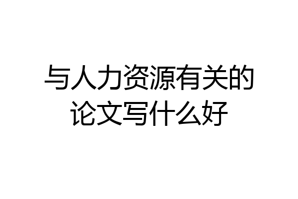 与人力资源有关的论文写什么好