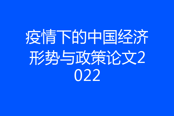 疫情下的中国经济形势与政策论文2022