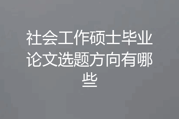 社会工作硕士毕业论文选题方向有哪些