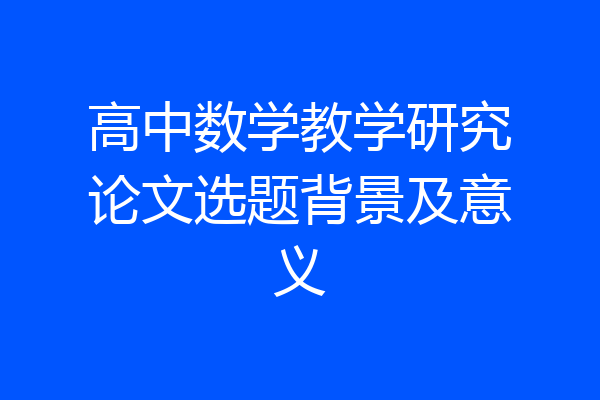 高中数学教学研究论文选题背景及意义