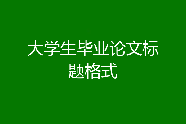 大学生毕业论文标题格式