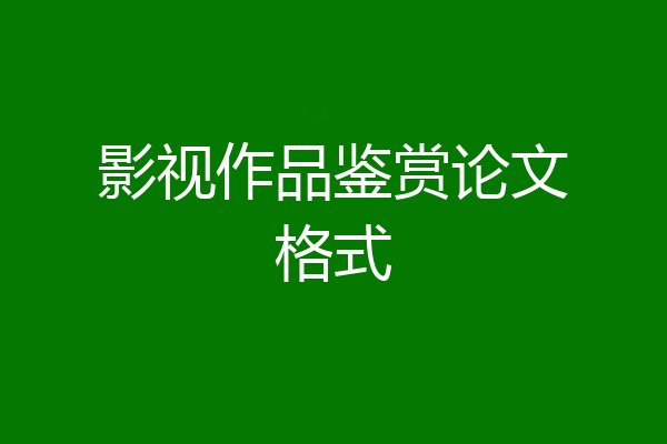 影视作品鉴赏论文格式