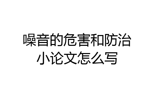 噪音的危害和防治小论文怎么写