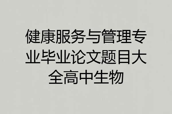 健康服务与管理专业毕业论文题目大全高中生物