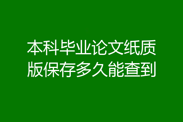 本科毕业论文纸质版保存多久能查到