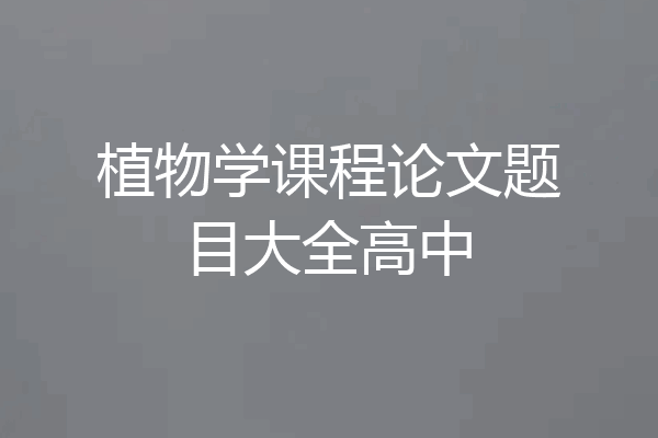 植物学课程论文题目大全高中