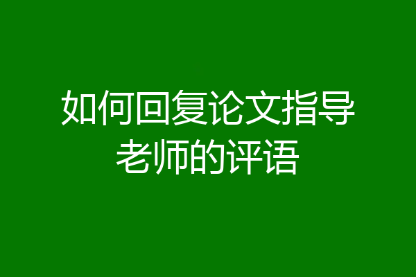 如何回复论文指导老师的评语