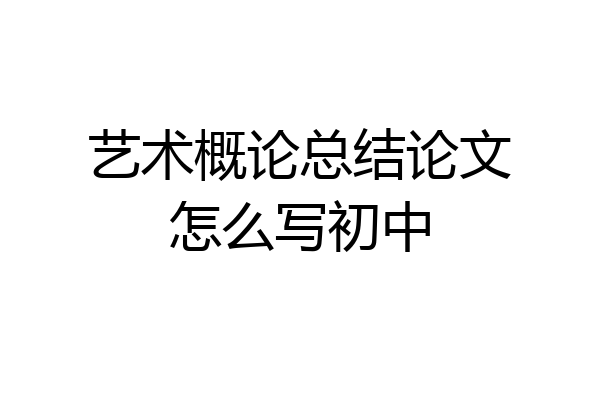 艺术概论总结论文怎么写初中