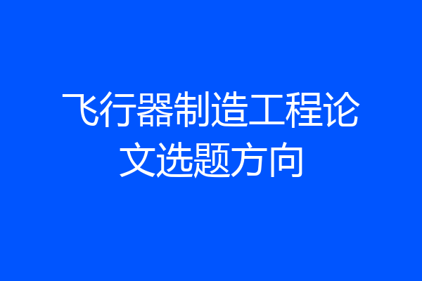 飞行器制造工程论文选题方向