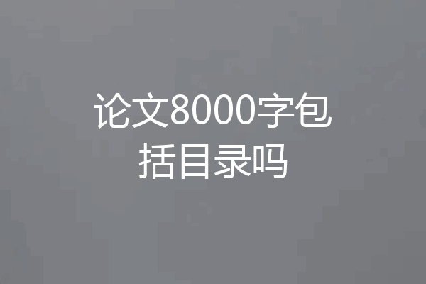 论文8000字包括目录吗