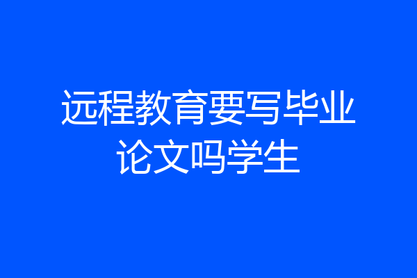 远程教育要写毕业论文吗学生