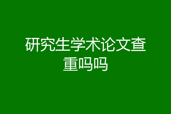 研究生学术论文查重吗吗