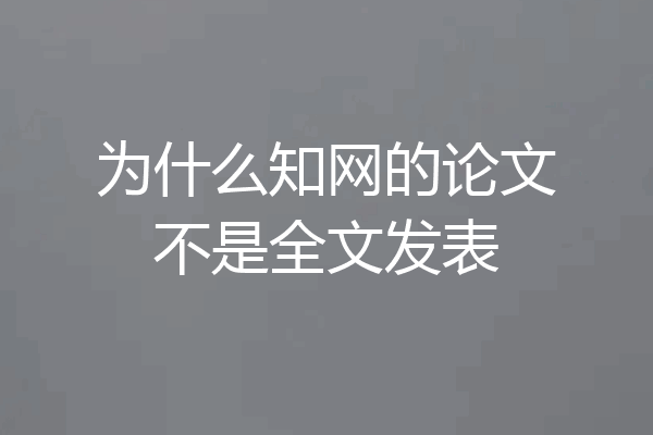为什么知网的论文不是全文发表