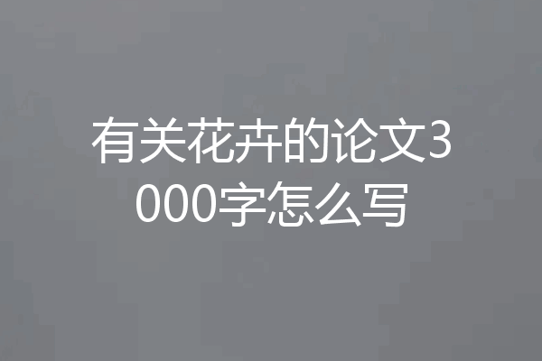 有关花卉的论文3000字怎么写