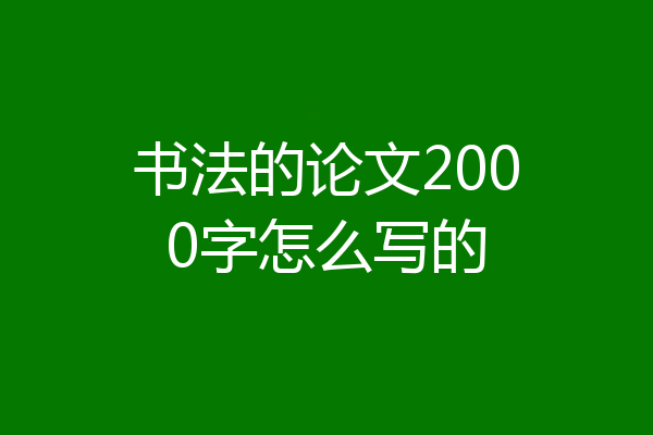 书法的论文2000字怎么写的