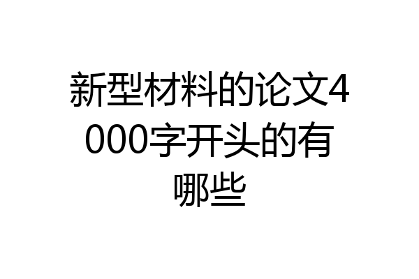 新型材料的论文4000字开头的有哪些