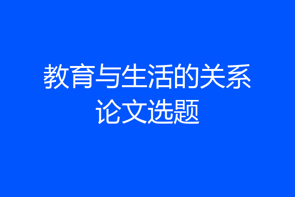 教育与生活的关系论文选题