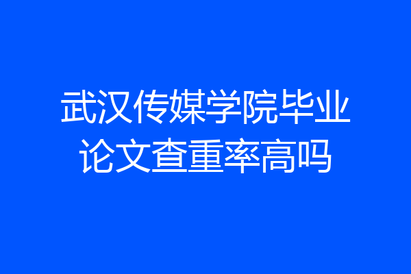 武汉传媒学院毕业论文查重率高吗