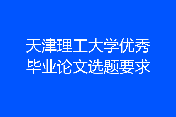 天津理工大学优秀毕业论文选题要求