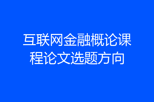 互联网金融概论课程论文选题方向