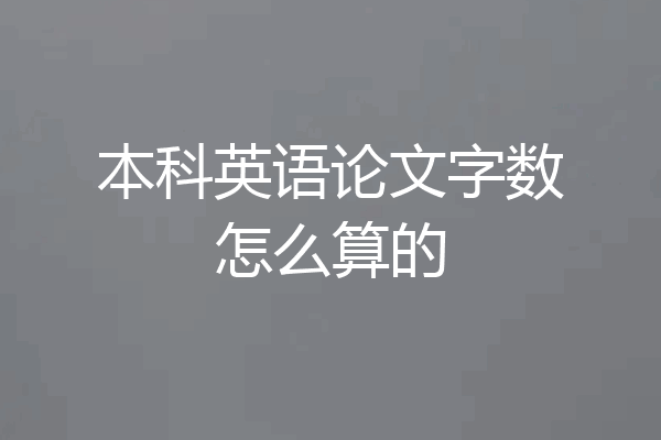 本科英语论文字数怎么算的